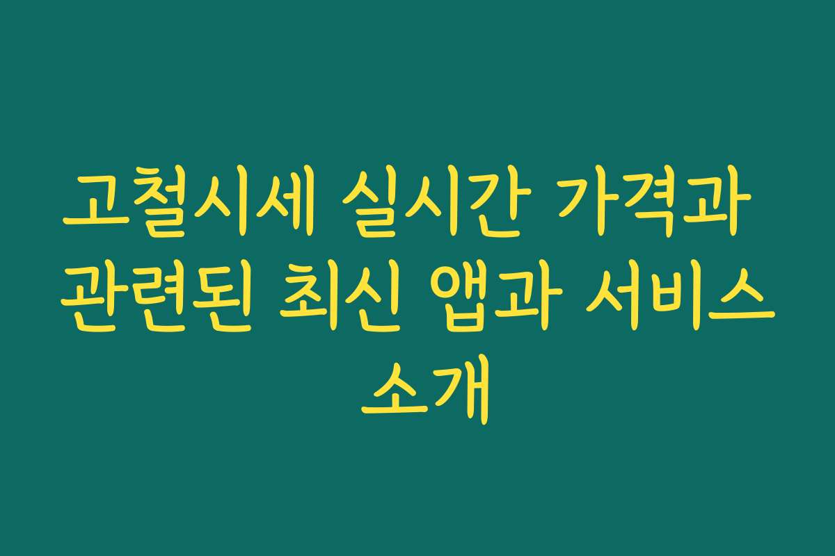 고철시세 실시간 가격과 관련된 최신 앱과 서비스 소개