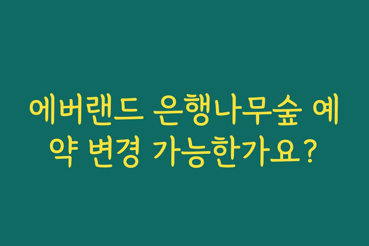 에버랜드 은행나무숲 예약 변경 가능한가요? 에버랜드 은행나무숲 예약 변경 가능한가요?