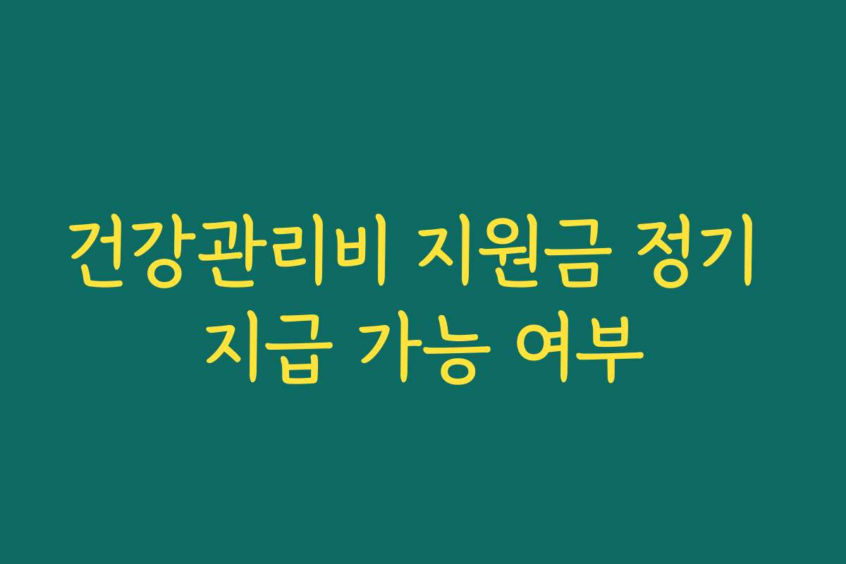 건강관리비 지원금 정기 지급 가능 여부