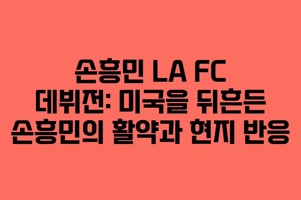손흥민 LA FC 데뷔전: 미국을 뒤흔든 손흥민의 활약과 현지 반응 손흥민 LA FC 데뷔전: 미국을 뒤흔든 손흥민의 활약과 현지 반응