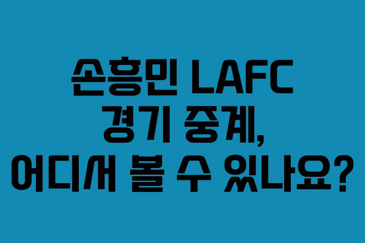 손흥민 LAFC 경기 중계, 어디서 볼 수 있나요? 손흥민 LAFC 경기 중계, 어디서 볼 수 있나요?