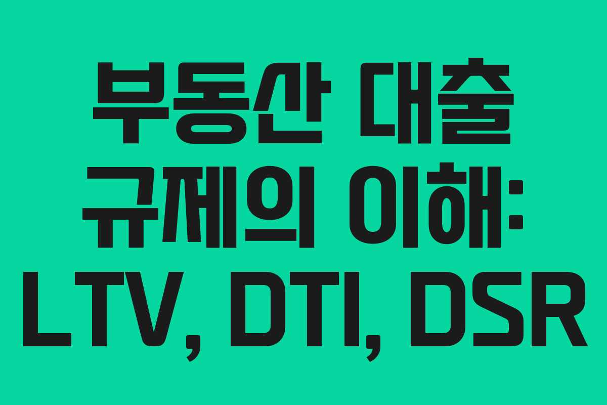 부동산 대출 규제의 이해: LTV, DTI, DSR