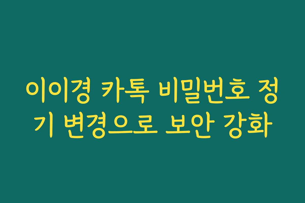 이이경 카톡 비밀번호 정기 변경으로 보안 강화 이이경 카톡 비밀번호 정기 변경으로 보안 강화
