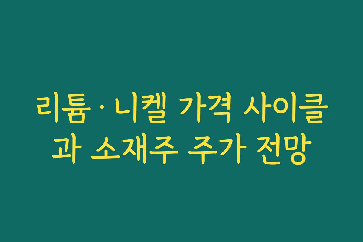 리튬·니켈 가격 사이클과 소재주 주가 전망 리튬·니켈 가격 사이클과 소재주 주가 전망