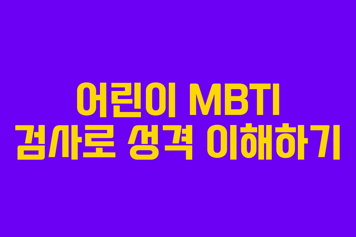 어린이 MBTI 검사로 성격 이해하기 어린이 MBTI 검사로 성격 이해하기