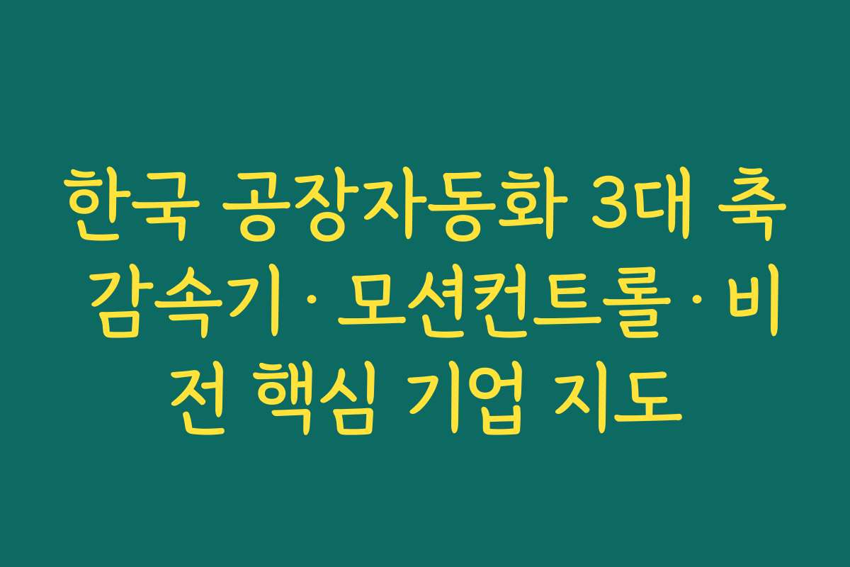 한국 공장자동화 3대 축 감속기·모션컨트롤·비전 핵심 기업 지도