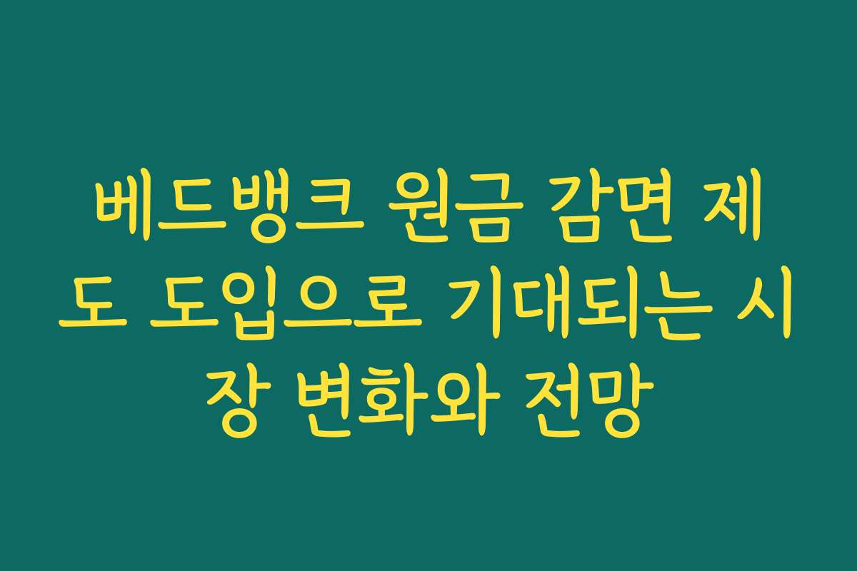 베드뱅크 원금 감면 제도 도입으로 기대되는 시장 변화와 전망