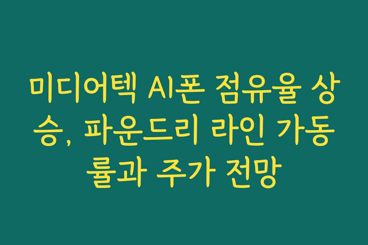미디어텍 AI폰 점유율 상승, 파운드리 라인 가동률과 주가 전망 미디어텍 AI폰 점유율 상승, 파운드리 라인 가동률과 주가 전망