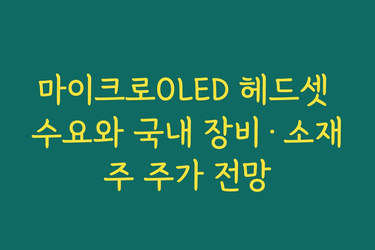 마이크로OLED 헤드셋 수요와 국내 장비·소재주 주가 전망 마이크로OLED 헤드셋 수요와 국내 장비·소재주 주가 전망