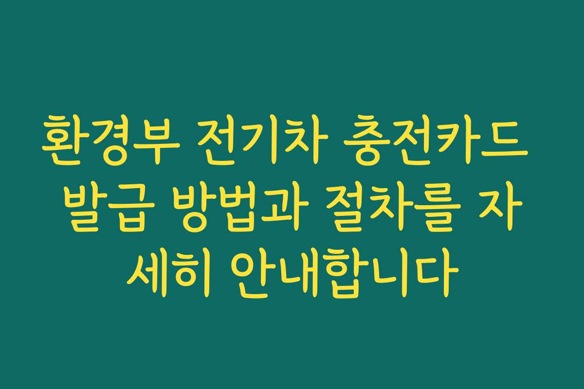 환경부 전기차 충전카드 발급 방법과 절차를 자세히 안내합니다