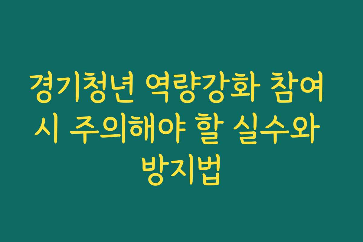 경기청년 역량강화 참여 시 주의해야 할 실수와 방지법