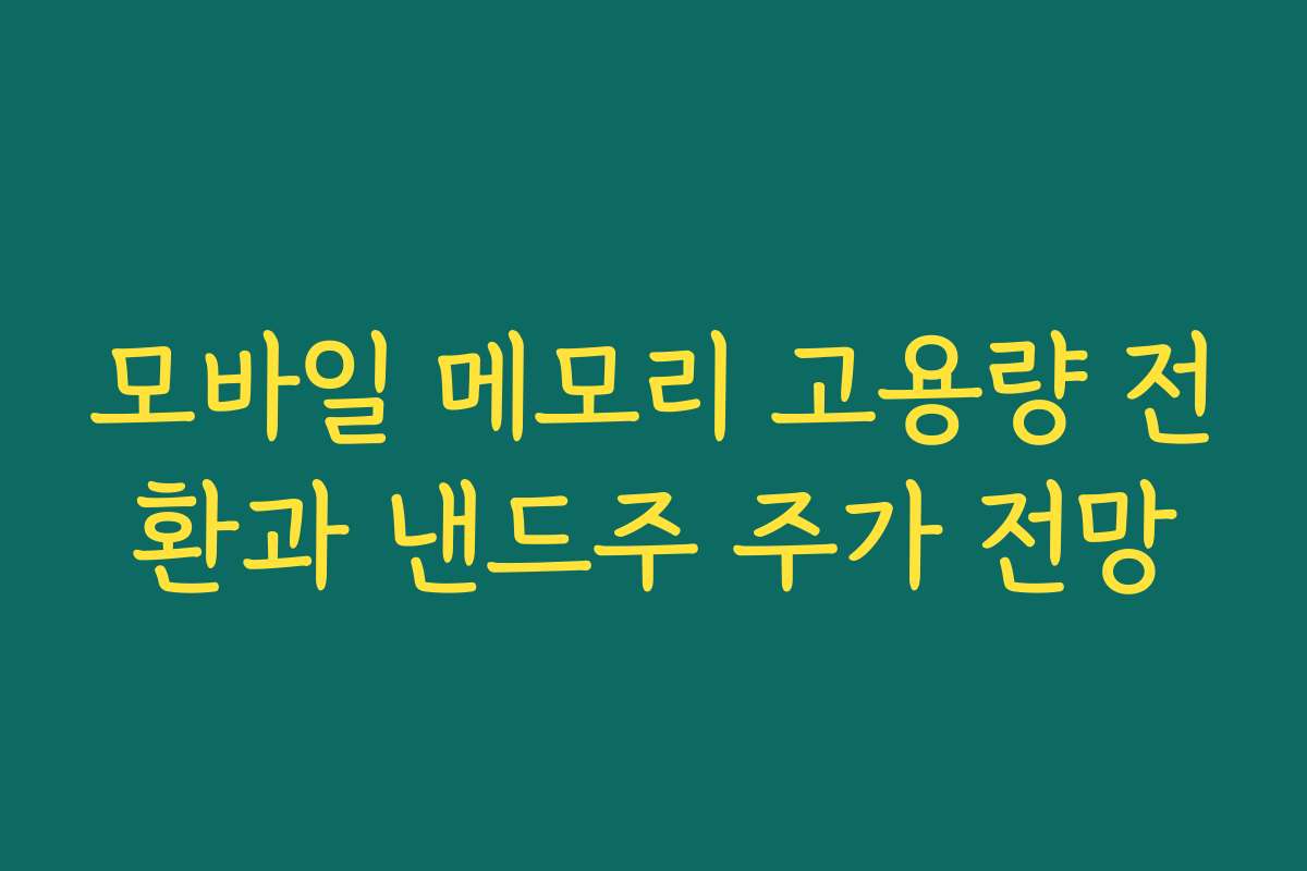 모바일 메모리 고용량 전환과 낸드주 주가 전망 모바일 메모리 고용량 전환과 낸드주 주가 전망