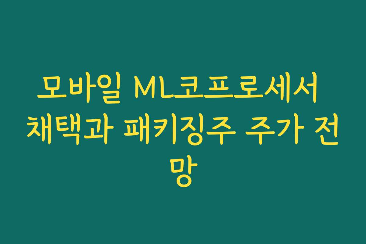 모바일 ML코프로세서 채택과 패키징주 주가 전망 모바일 ML코프로세서 채택과 패키징주 주가 전망