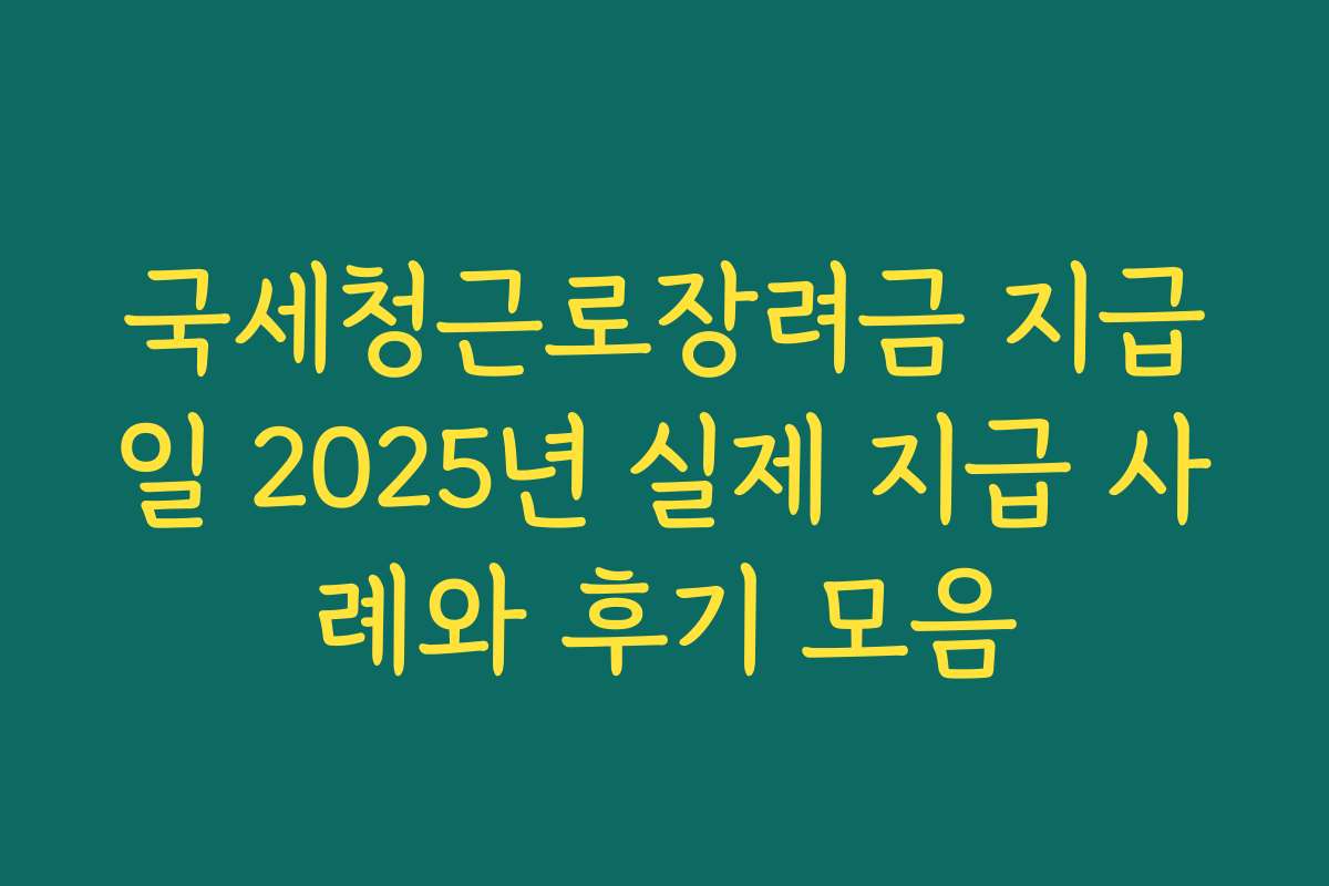 국세청근로장려금 지급일 2025년 실제 지급 사례와 후기 모음