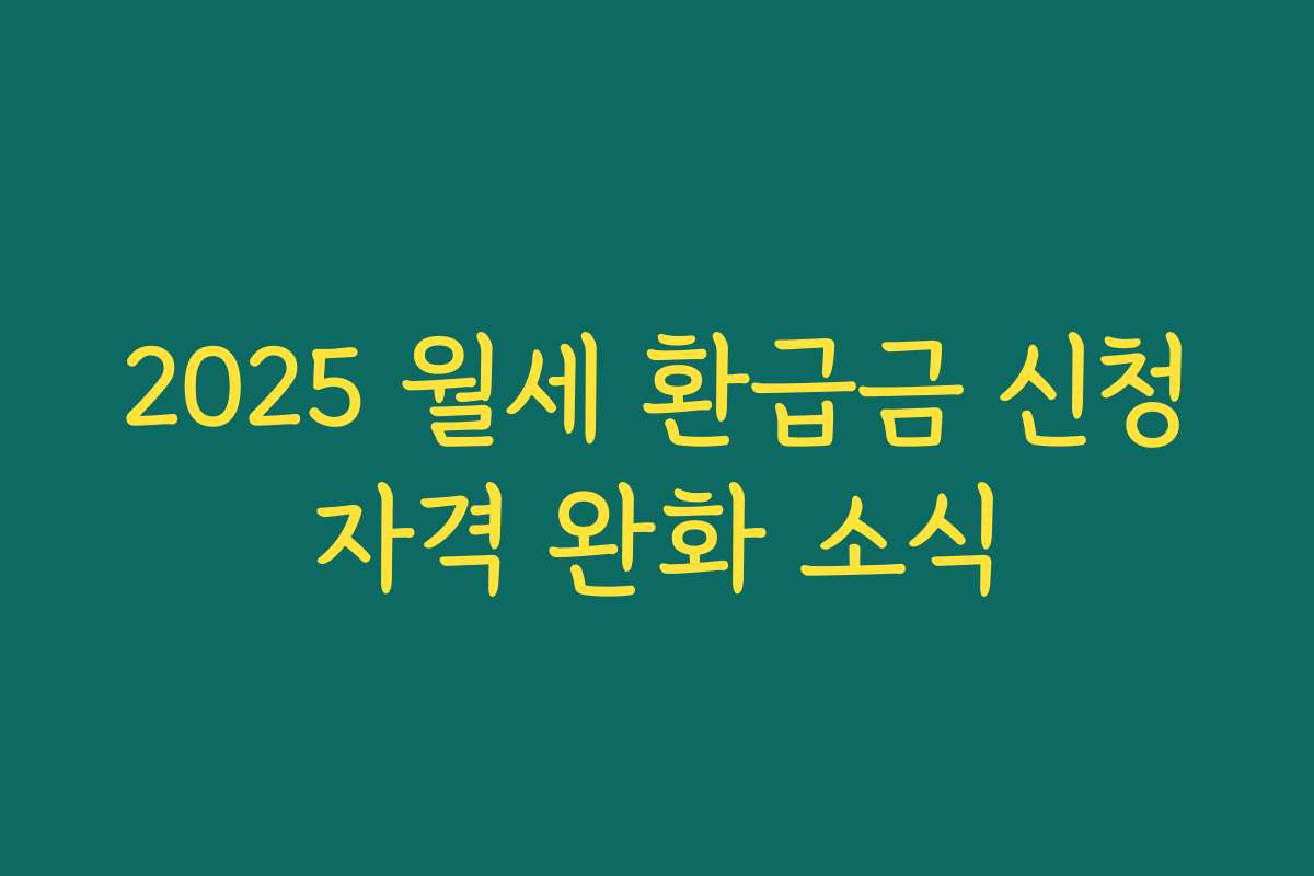 2025 월세 환급금 신청자격 완화 소식
