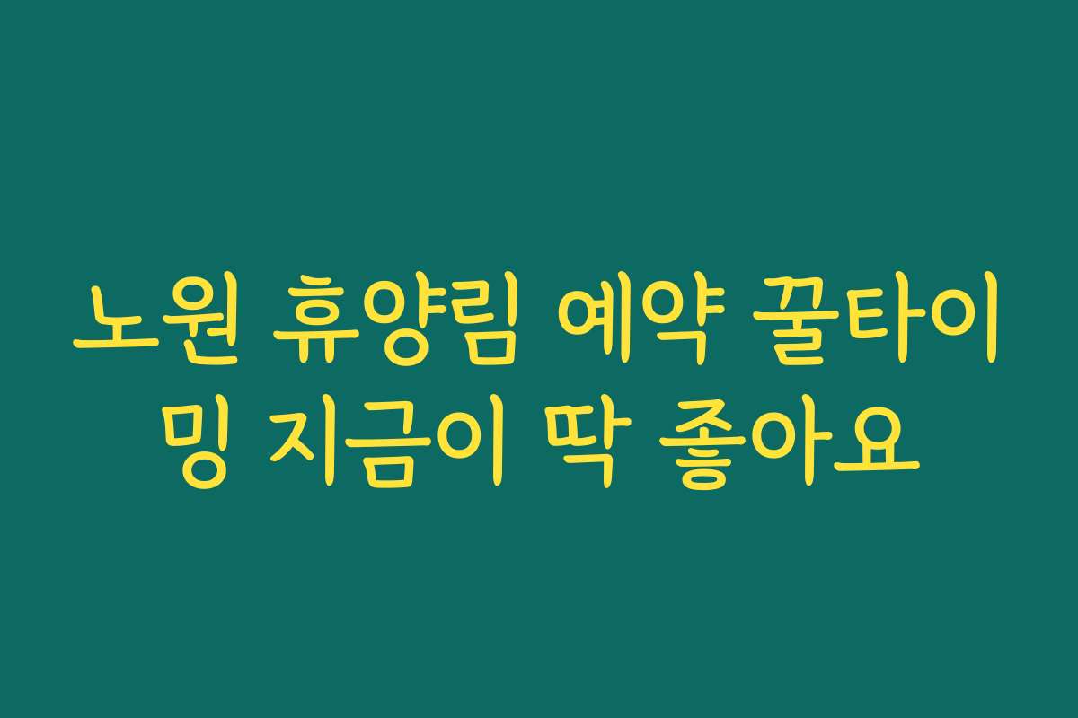 노원 휴양림 예약 꿀타이밍 지금이 딱 좋아요