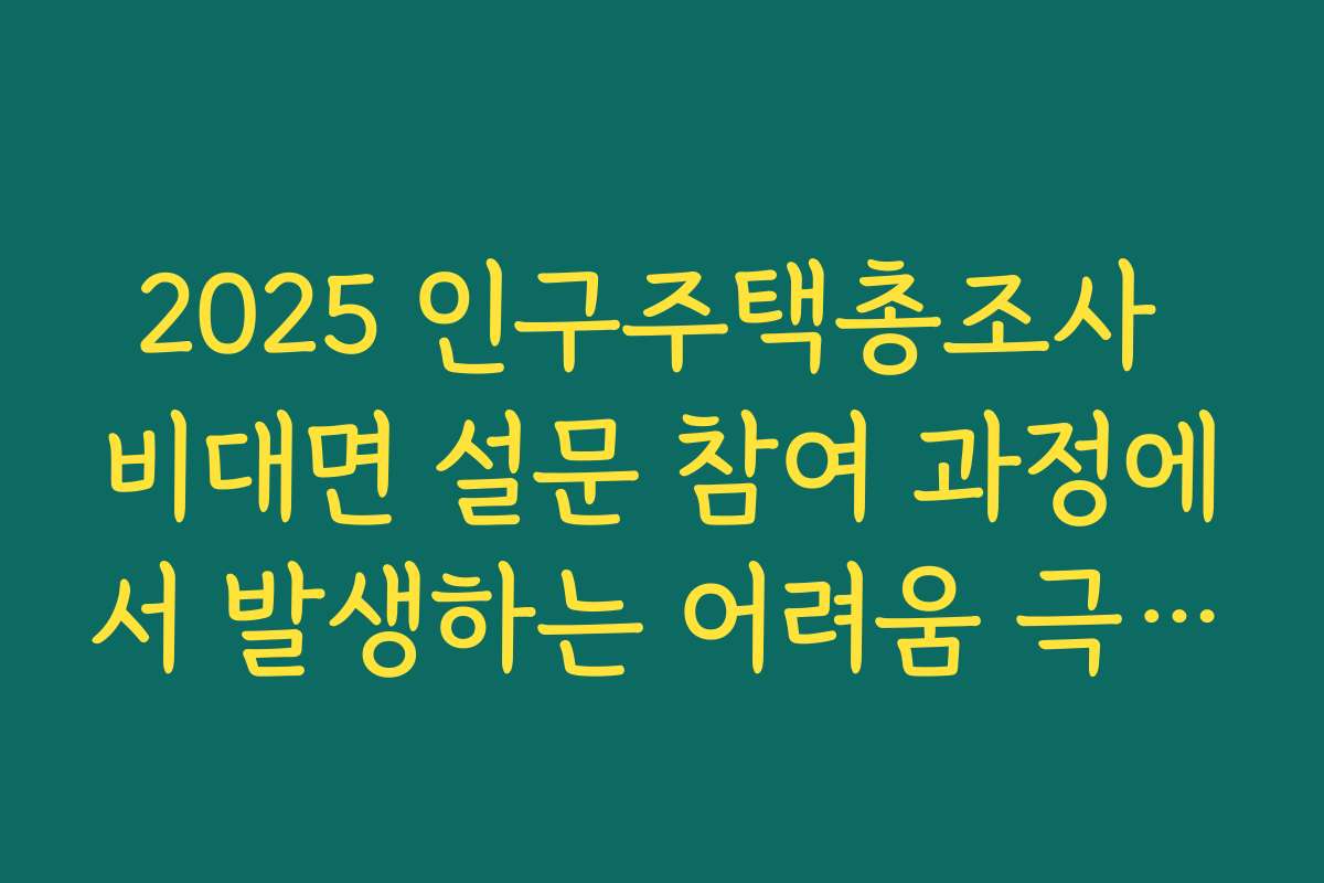 2025 인구주택총조사 비대면 설문 참여 과정에서 발생하는 어려움 극복하기