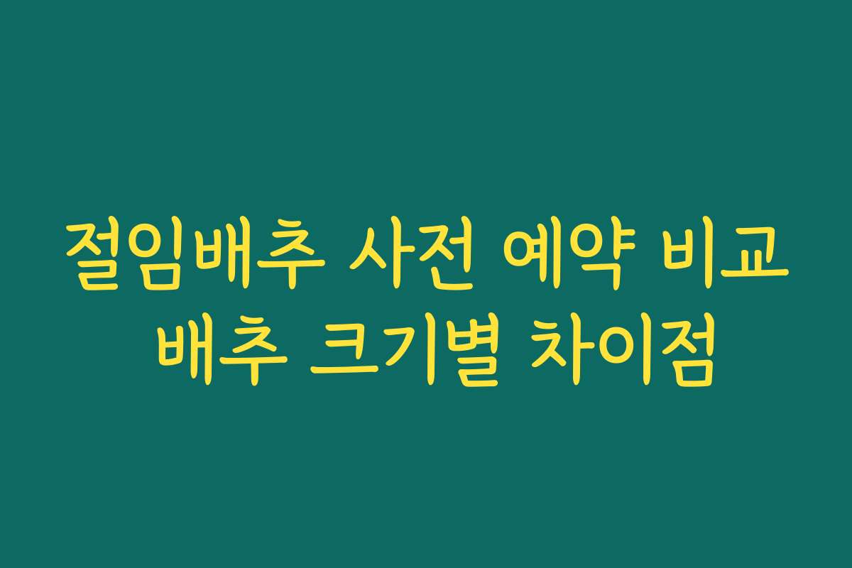 절임배추 사전 예약 비교 배추 크기별 차이점