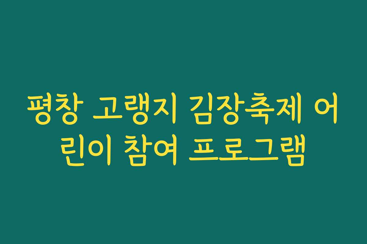 평창 고랭지 김장축제 어린이 참여 프로그램 평창 고랭지 김장축제 어린이 참여 프로그램