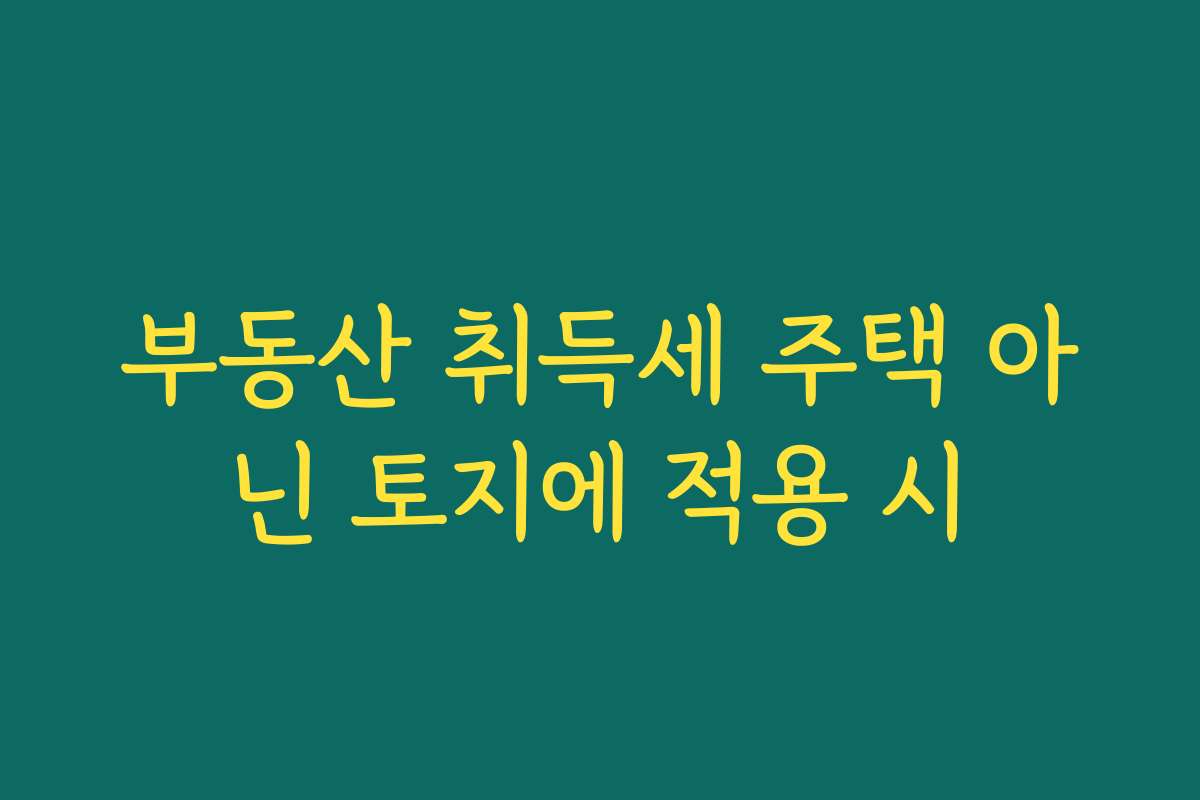 부동산 취득세 주택 아닌 토지에 적용 시