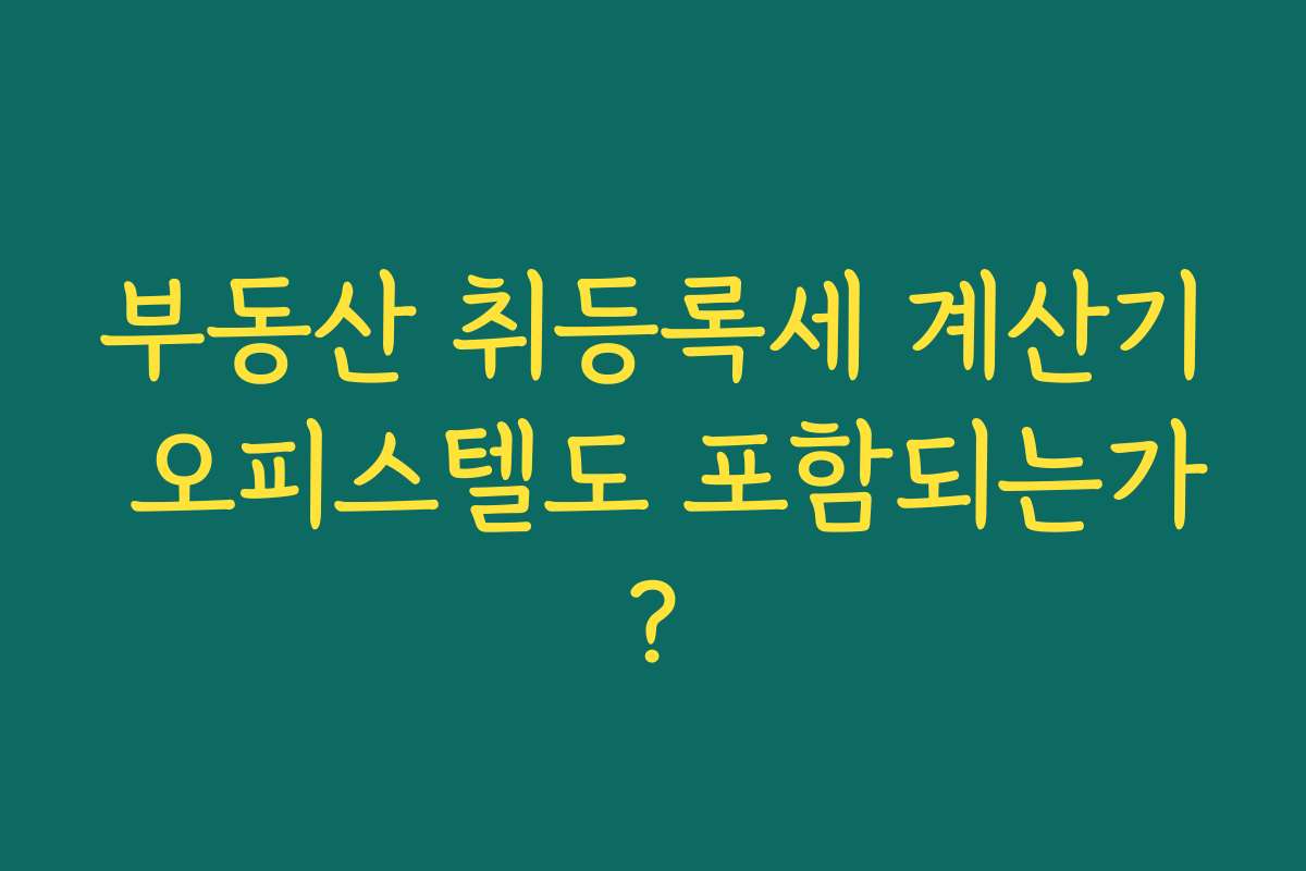 부동산 취등록세 계산기 오피스텔도 포함되는가?