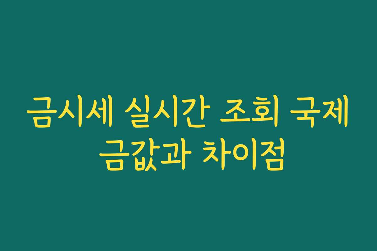 금시세 실시간 조회 국제 금값과 차이점 금시세 실시간 조회 국제 금값과 차이점