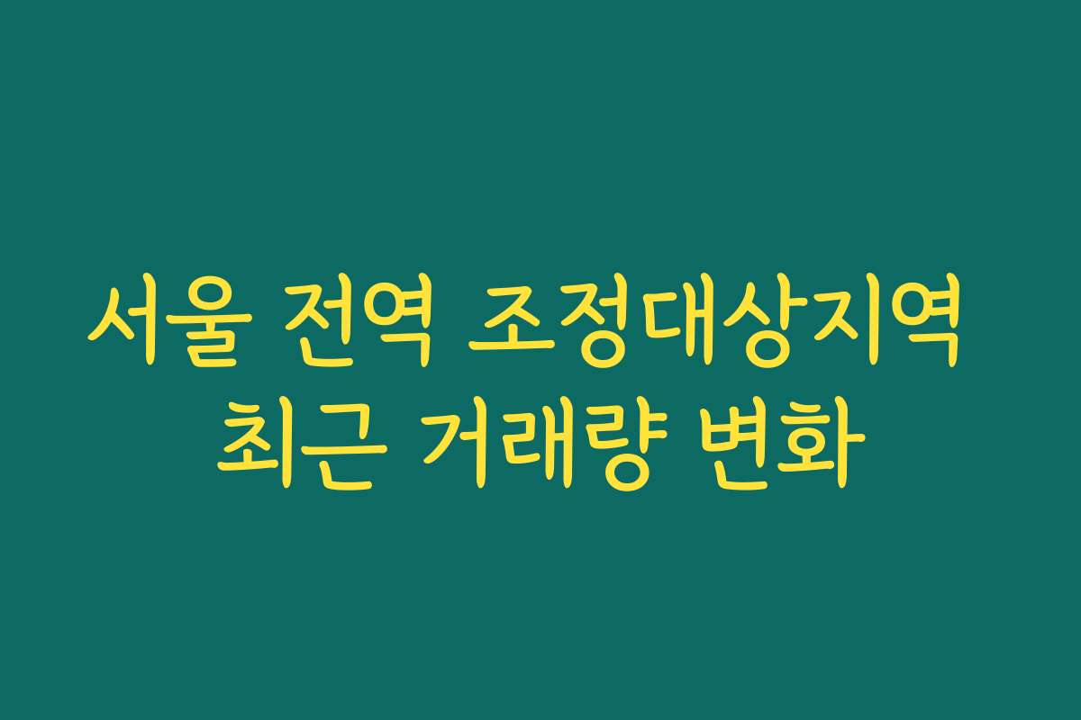 서울 전역 조정대상지역 최근 거래량 변화