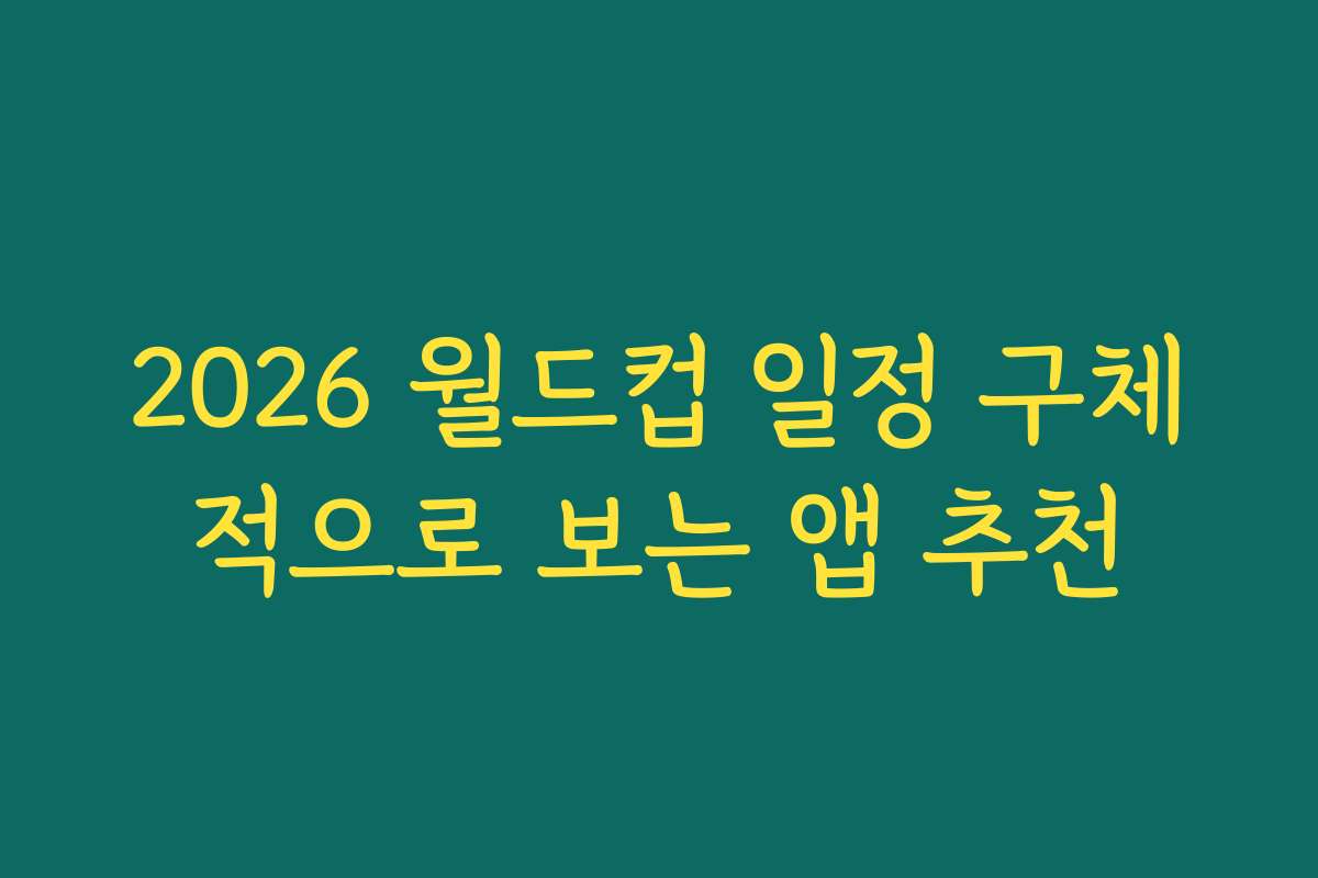 2026 월드컵 일정 구체적으로 보는 앱 추천