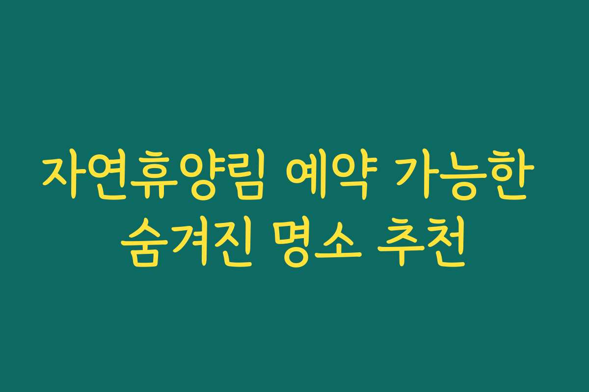 자연휴양림 예약 가능한 숨겨진 명소 추천