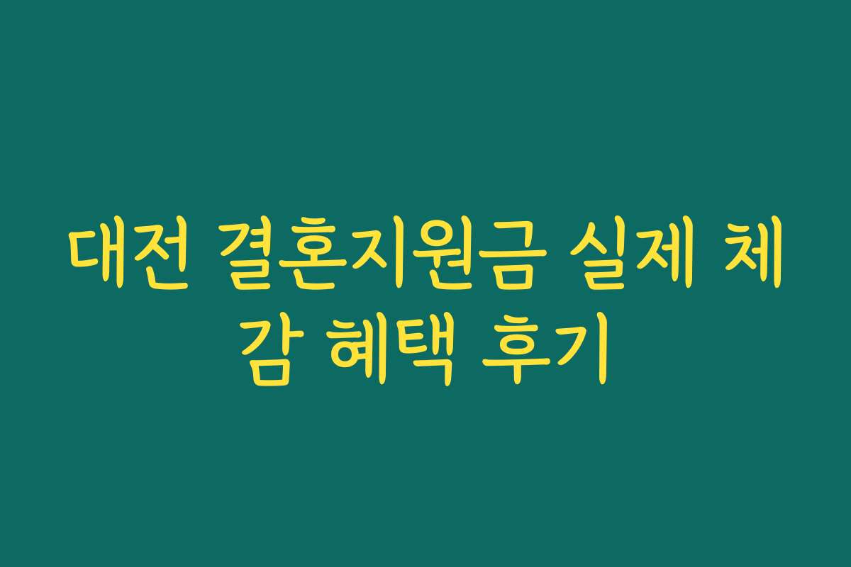 대전 결혼지원금 실제 체감 혜택 후기 대전 결혼지원금 실제 체감 혜택 후기