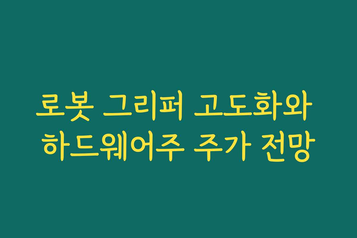 로봇 그리퍼 고도화와 하드웨어주 주가 전망 로봇 그리퍼 고도화와 하드웨어주 주가 전망