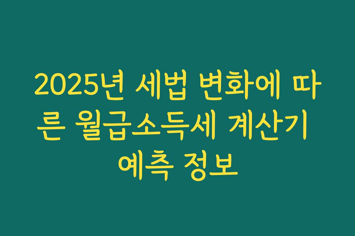 2025년 세법 변화에 따른 월급소득세 계산기 예측 정보