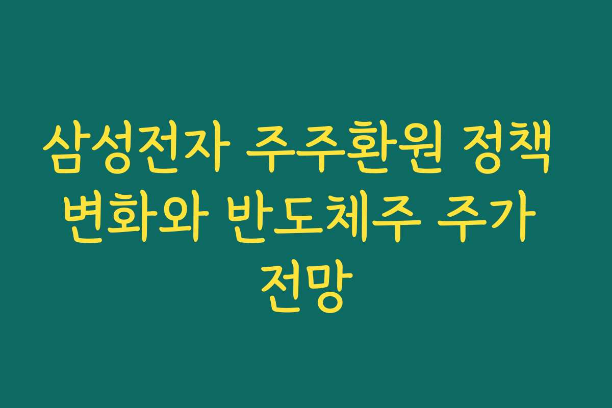 삼성전자 주주환원 정책 변화와 반도체주 주가 전망 삼성전자 주주환원 정책 변화와 반도체주 주가 전망