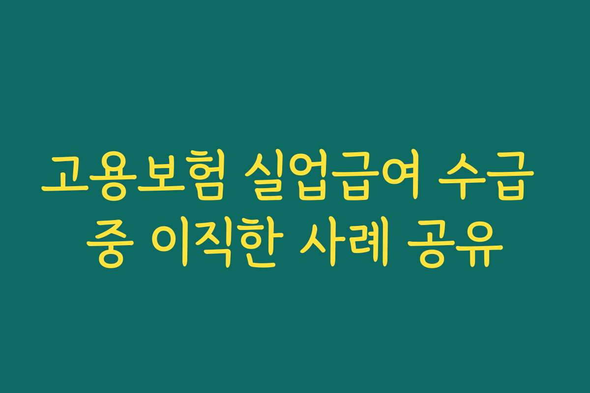 고용보험 실업급여 수급 중 이직한 사례 공유 고용보험 실업급여 수급 중 이직한 사례 공유
