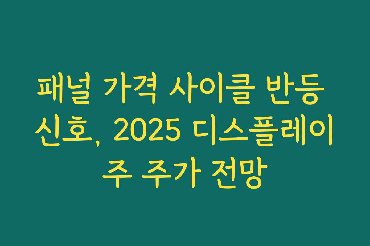패널 가격 사이클 반등 신호, 2025 디스플레이주 주가 전망 패널 가격 사이클 반등 신호, 2025 디스플레이주 주가 전망