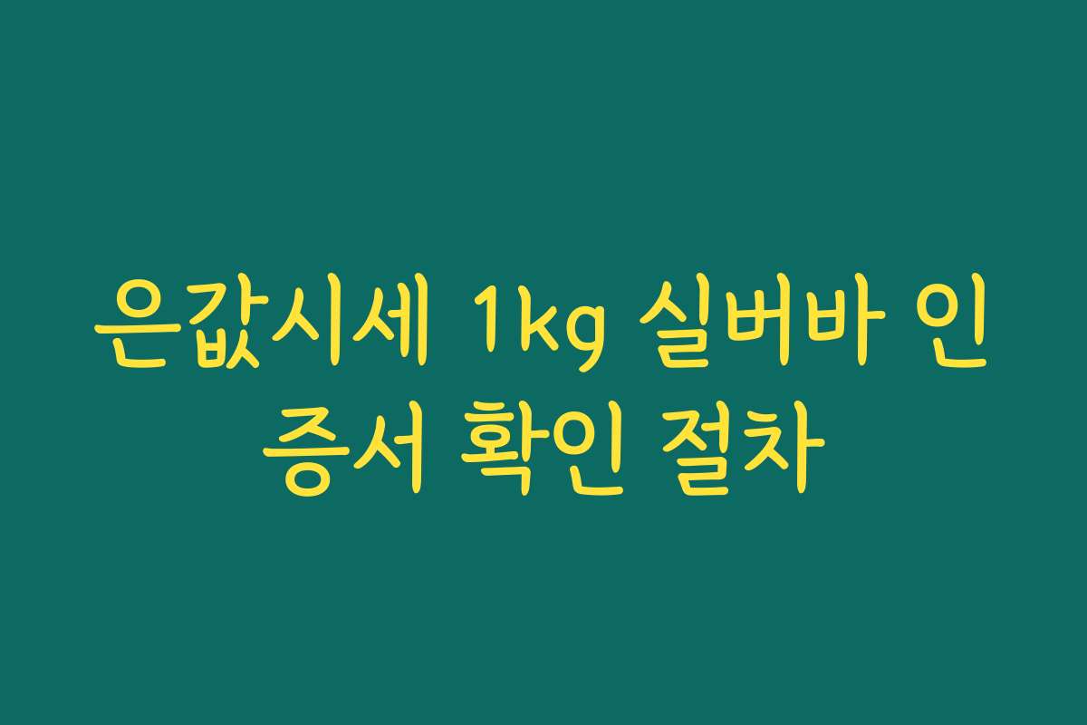 은값시세 1kg 실버바 인증서 확인 절차 은값시세 1kg 실버바 인증서 확인 절차