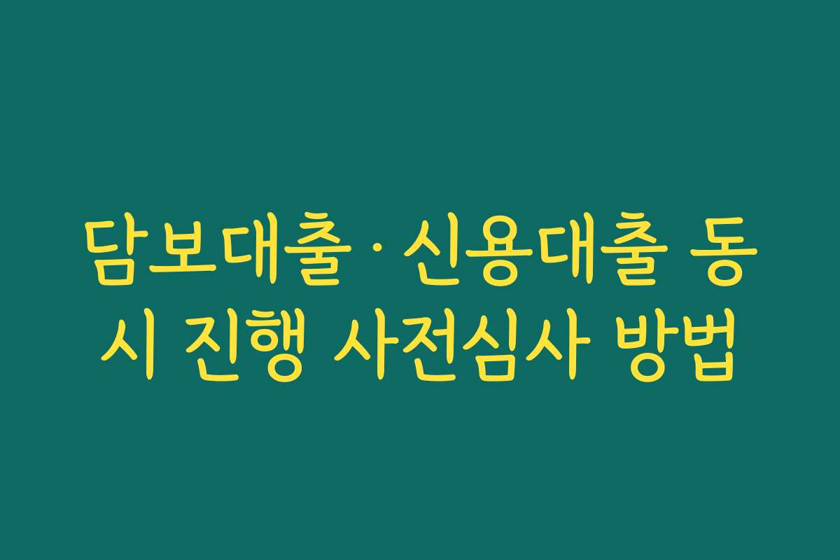 담보대출·신용대출 동시 진행 사전심사 방법