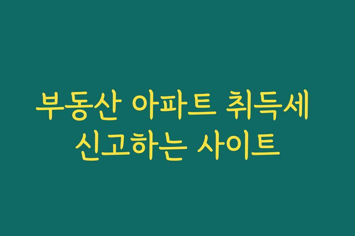 부동산 아파트 취득세 신고하는 사이트