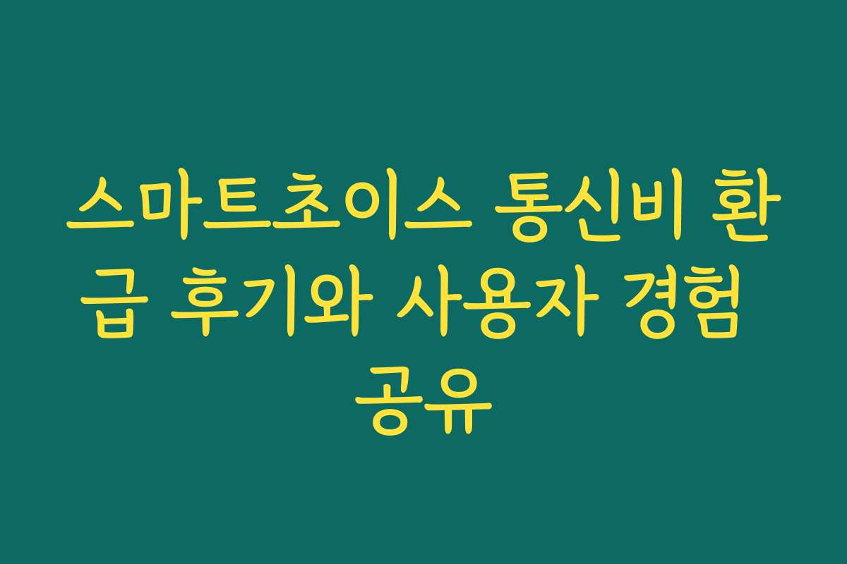 스마트초이스 통신비 환급 후기와 사용자 경험 공유