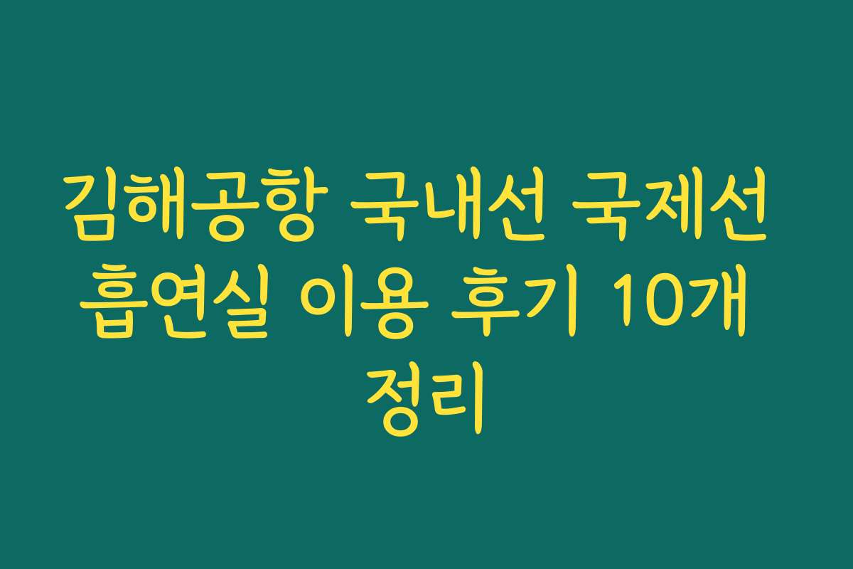 김해공항 국내선 국제선 흡연실 이용 후기 10개 정리 김해공항 국내선 국제선 흡연실 이용 후기 10개 정리