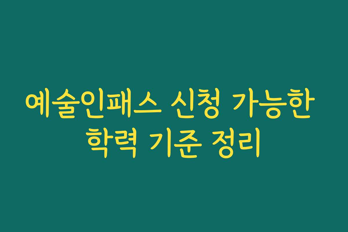 예술인패스 신청 가능한 학력 기준 정리