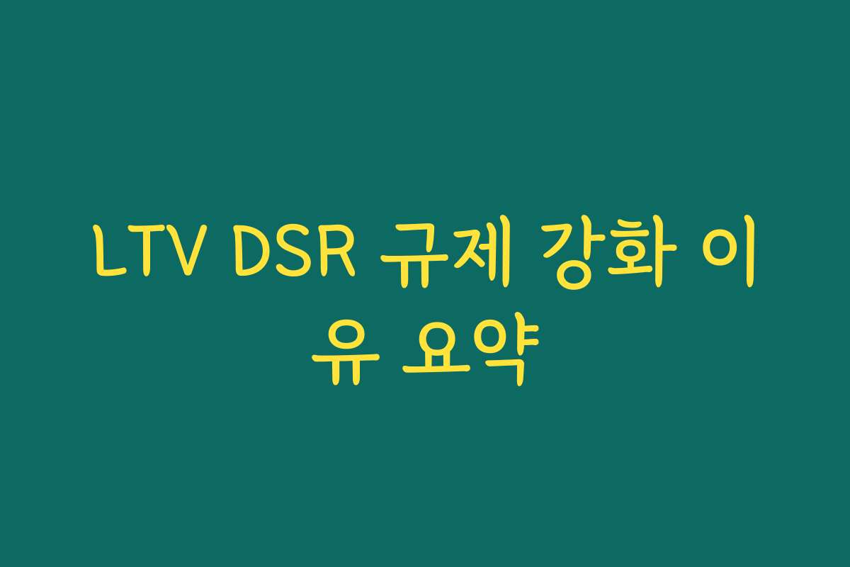 LTV DSR 규제 강화 이유 요약