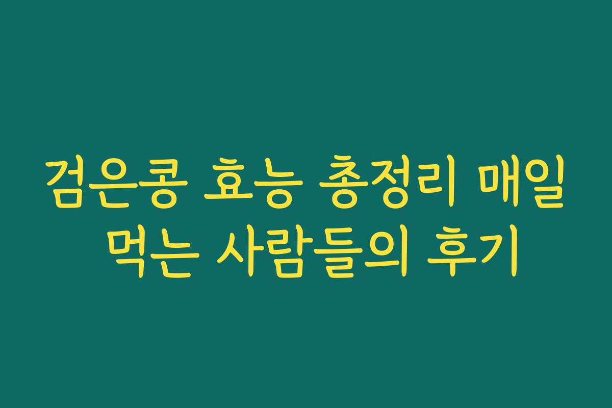 검은콩 효능 총정리 매일 먹는 사람들의 후기 검은콩 효능 총정리 매일 먹는 사람들의 후기