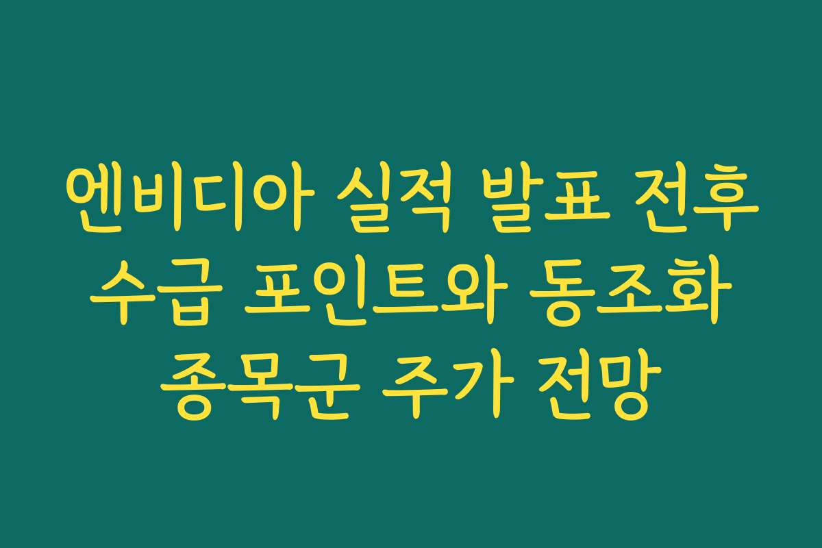 엔비디아 실적 발표 전후 수급 포인트와 동조화 종목군 주가 전망 엔비디아 실적 발표 전후 수급 포인트와 동조화 종목군 주가 전망