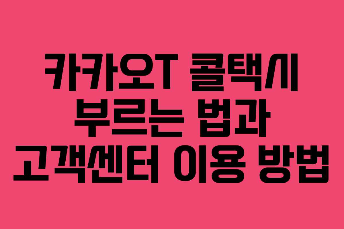 카카오T 콜택시 부르는 법과 고객센터 이용 방법 카카오T 콜택시 부르는 법과 고객센터 이용 방법