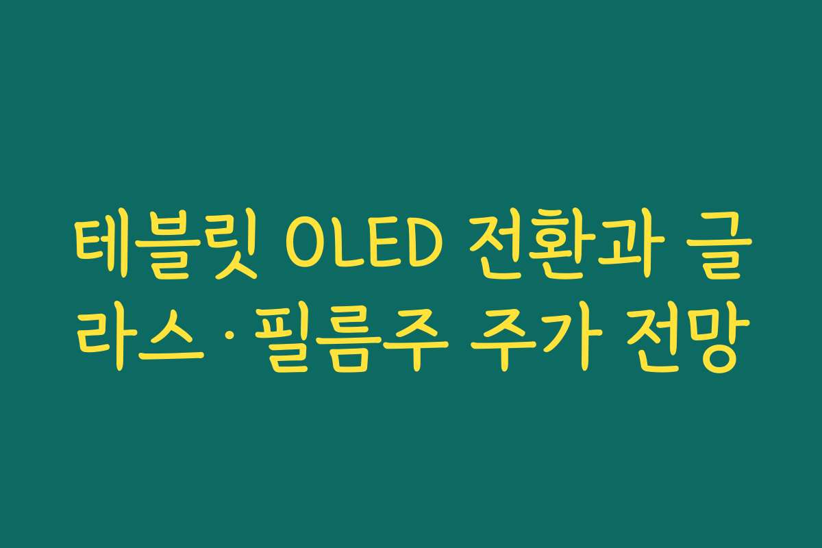 테블릿 OLED 전환과 글라스·필름주 주가 전망 테블릿 OLED 전환과 글라스·필름주 주가 전망