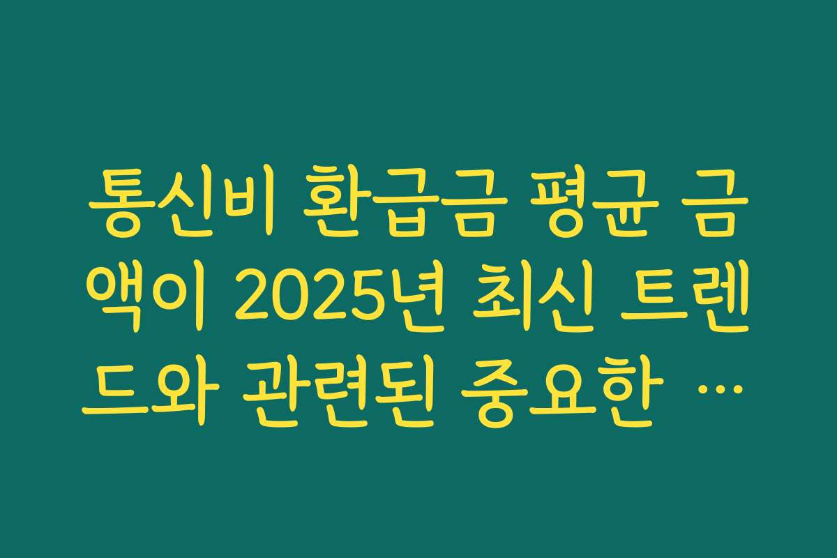 통신비 환급금 평균 금액이 2025년 최신 트렌드와 관련된 중요한 정보