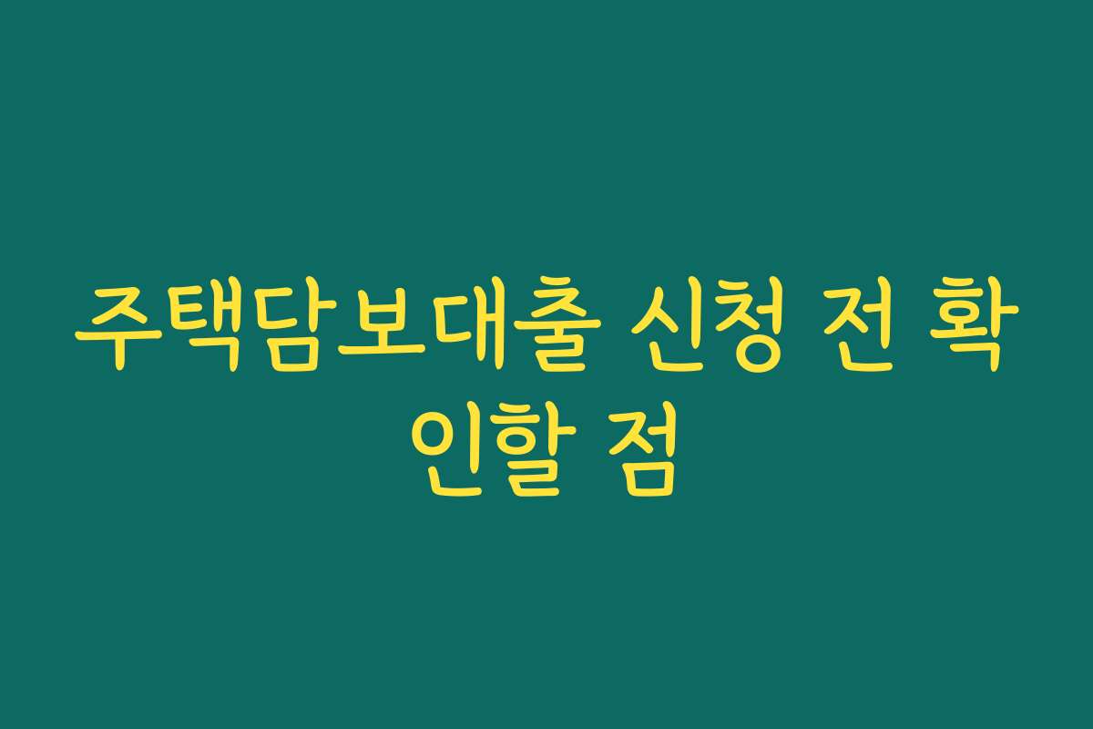 주택담보대출 신청 전 확인할 점
