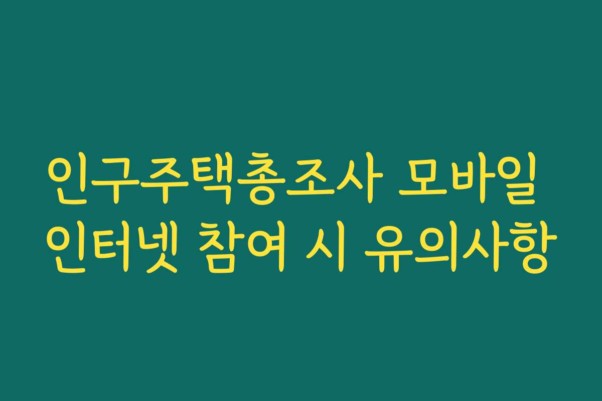 인구주택총조사 모바일 인터넷 참여 시 유의사항 인구주택총조사 모바일 인터넷 참여 시 유의사항