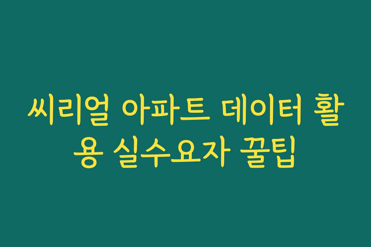 씨리얼 아파트 데이터 활용 실수요자 꿀팁 씨리얼 아파트 데이터 활용 실수요자 꿀팁